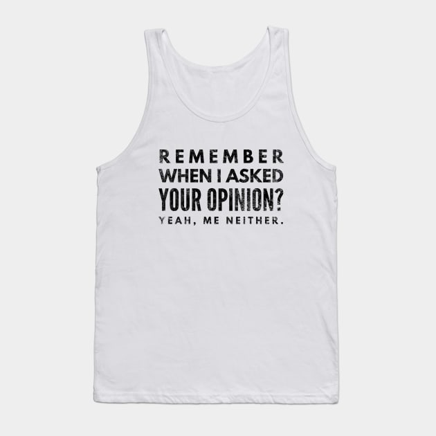 Remember When I Asked Your Opinion? Yeah, Me Neither - Funny Sayings Tank Top by Textee Store